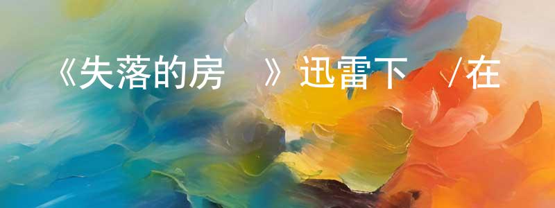 蔡學磊的動漫綜藝大全,《失落的房間》迅雷下載/在線觀看-魔幻科幻-美劇天堂